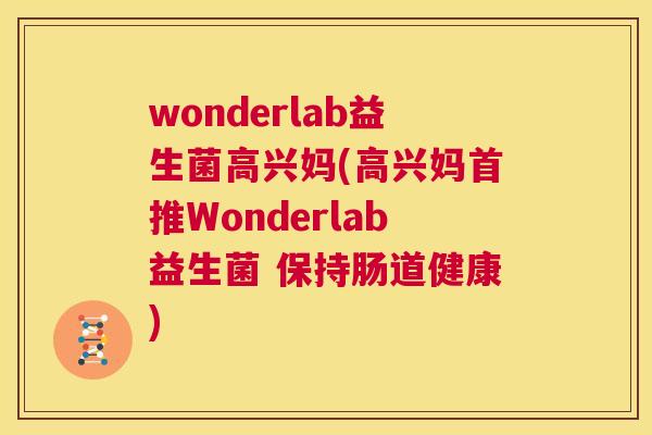 wonderlab益生菌高兴妈(高兴妈首推Wonderlab益生菌 保持肠道健康)