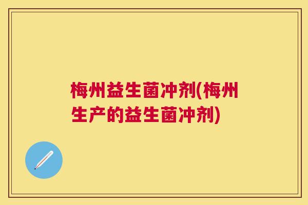 梅州益生菌冲剂(梅州生产的益生菌冲剂)