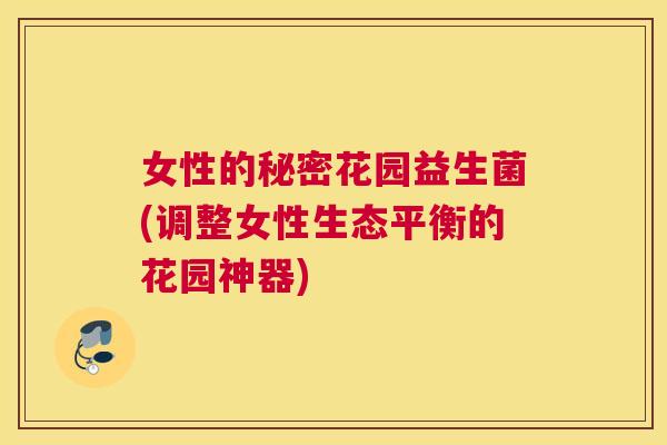 女性的秘密花园益生菌(调整女性生态平衡的花园神器)