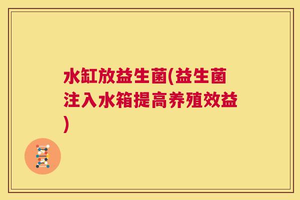 水缸放益生菌(益生菌注入水箱提高养殖效益)