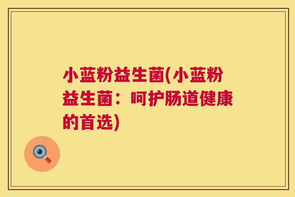 小蓝粉益生菌(小蓝粉益生菌：呵护肠道健康的首选)