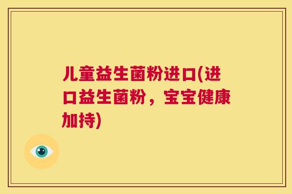 儿童益生菌粉进口(进口益生菌粉，宝宝健康加持)