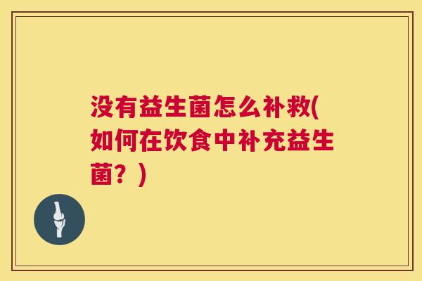 没有益生菌怎么补救(如何在饮食中补充益生菌？)