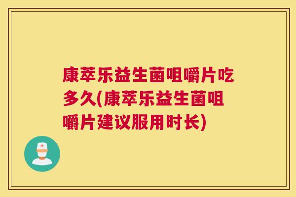 康萃乐益生菌咀嚼片吃多久(康萃乐益生菌咀嚼片建议服用时长)