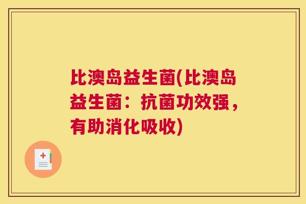 比澳岛益生菌(比澳岛益生菌：抗菌功效强，有助消化吸收)