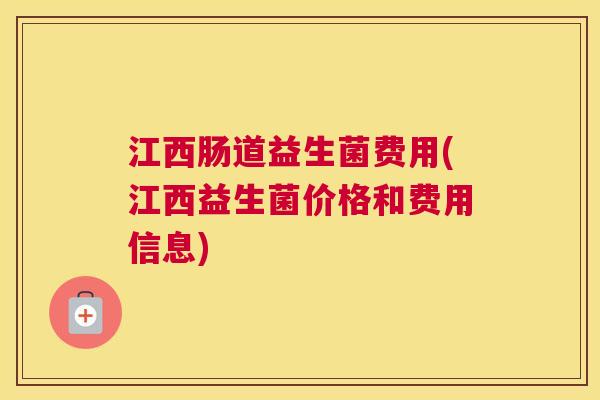 江西肠道益生菌费用(江西益生菌价格和费用信息)