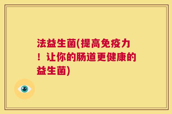 法益生菌(提高免疫力！让你的肠道更健康的益生菌)