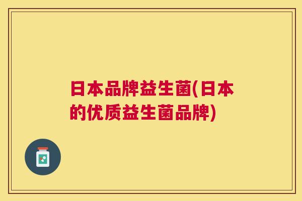 日本品牌益生菌(日本的优质益生菌品牌)