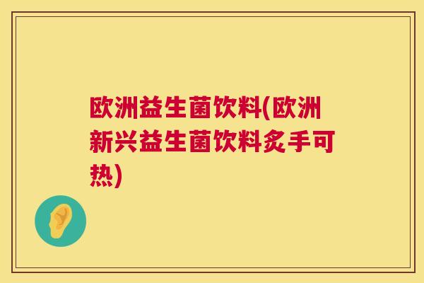 欧洲益生菌饮料(欧洲新兴益生菌饮料炙手可热)