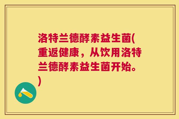 洛特兰德酵素益生菌(重返健康，从饮用洛特兰德酵素益生菌开始。)