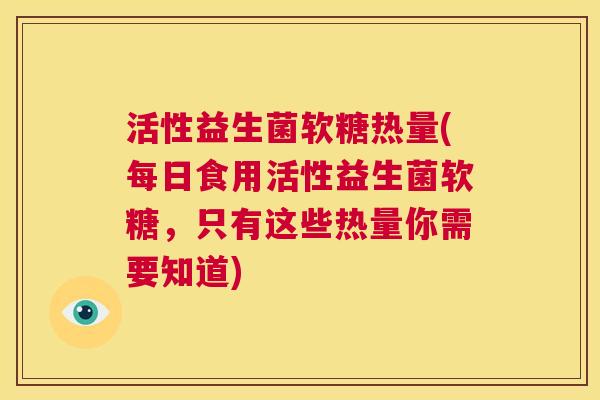 活性益生菌软糖热量(每日食用活性益生菌软糖，只有这些热量你需要知道)