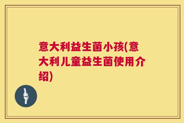 意大利益生菌小孩(意大利儿童益生菌使用介绍)