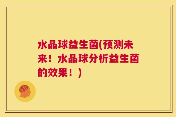 水晶球益生菌(预测未来！水晶球分析益生菌的效果！)