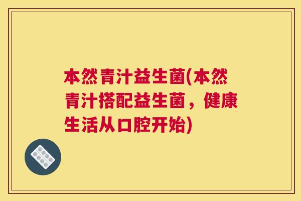 本然青汁益生菌(本然青汁搭配益生菌，健康生活从口腔开始)
