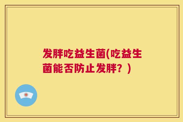 发胖吃益生菌(吃益生菌能否防止发胖？)