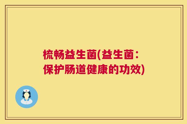 梳畅益生菌(益生菌：保护肠道健康的功效)