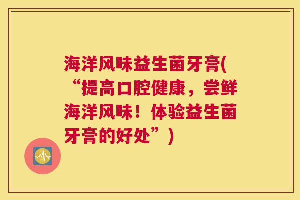 海洋风味益生菌牙膏(“提高口腔健康，尝鲜海洋风味！体验益生菌牙膏的好处”)