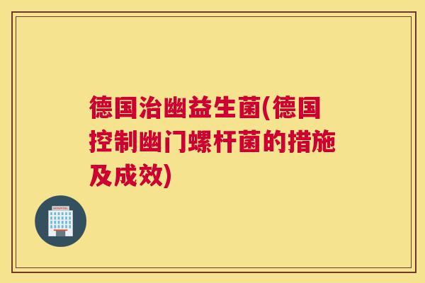 德国治幽益生菌(德国控制幽门螺杆菌的措施及成效)