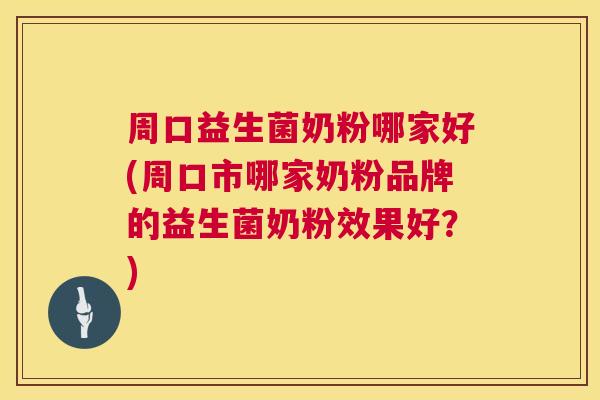 周口益生菌奶粉哪家好(周口市哪家奶粉品牌的益生菌奶粉效果好？)