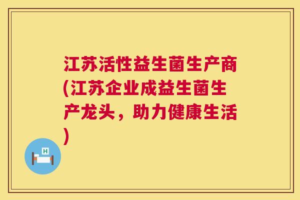 江苏活性益生菌生产商(江苏企业成益生菌生产龙头，助力健康生活)