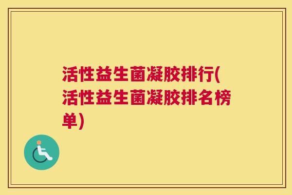 活性益生菌凝胶排行(活性益生菌凝胶排名榜单)