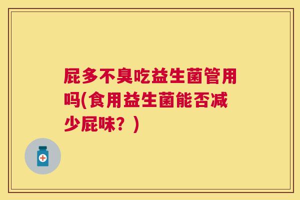 屁多不臭吃益生菌管用吗(食用益生菌能否减少屁味？)