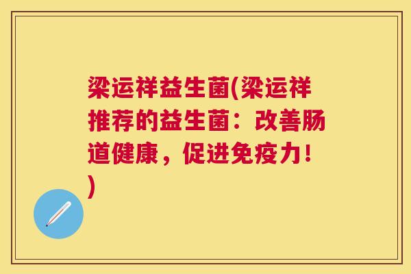 梁运祥益生菌(梁运祥推荐的益生菌：改善肠道健康，促进免疫力！)