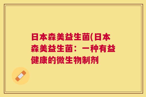 日本森美益生菌(日本森美益生菌：一种有益健康的微生物制剂