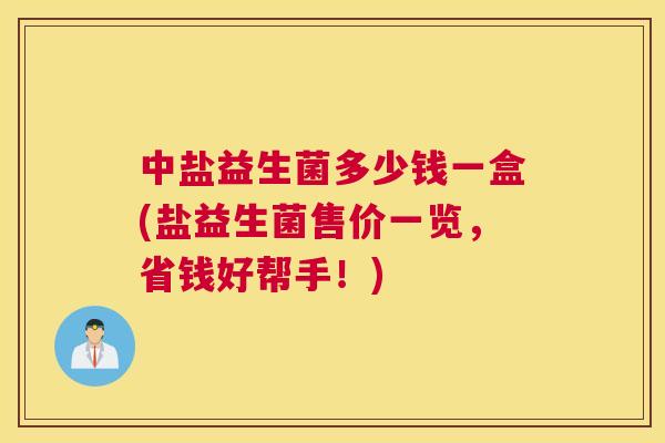 中盐益生菌多少钱一盒(盐益生菌售价一览，省钱好帮手！)