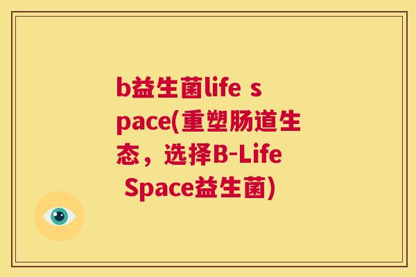 b益生菌life space(重塑肠道生态，选择B-Life Space益生菌)