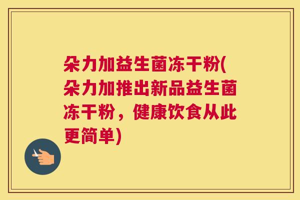 朵力加益生菌冻干粉(朵力加推出新品益生菌冻干粉，健康饮食从此更简单)