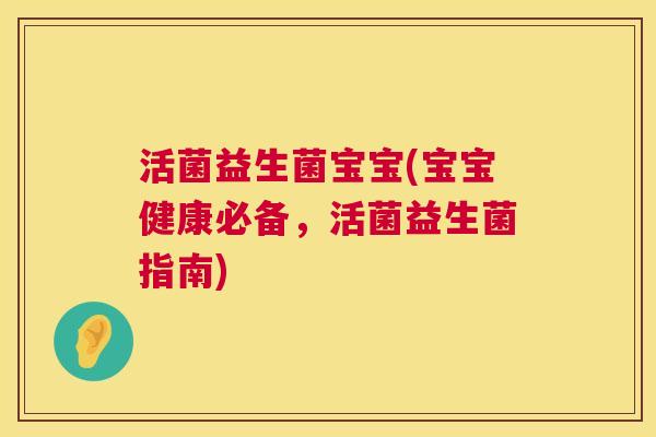 活菌益生菌宝宝(宝宝健康必备，活菌益生菌指南)