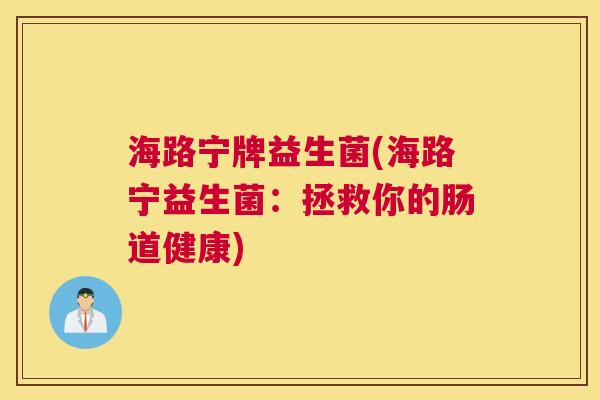 海路宁牌益生菌(海路宁益生菌：拯救你的肠道健康)