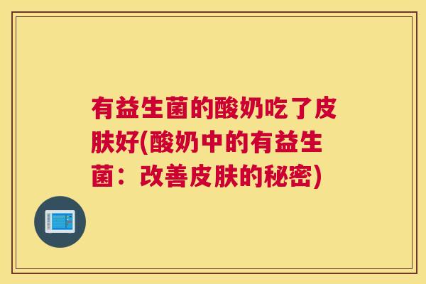有益生菌的酸奶吃了皮肤好(酸奶中的有益生菌：改善皮肤的秘密)