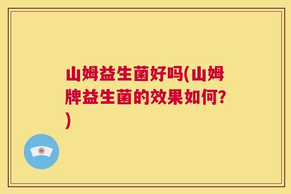 山姆益生菌好吗(山姆牌益生菌的效果如何？)