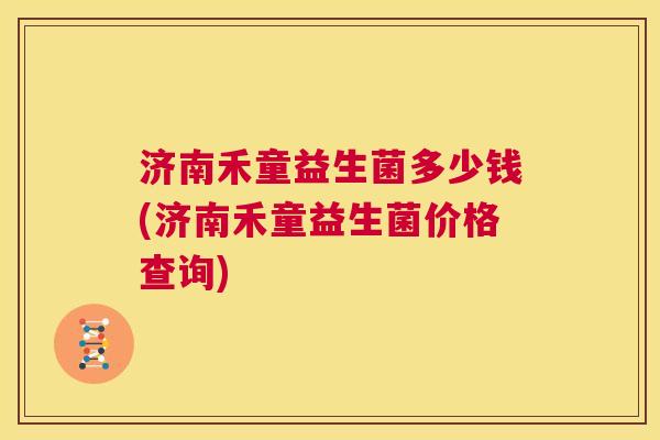 济南禾童益生菌多少钱(济南禾童益生菌价格查询)