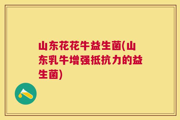 山东花花牛益生菌(山东乳牛增强抵抗力的益生菌)