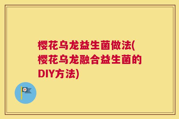 樱花乌龙益生菌做法(樱花乌龙融合益生菌的DIY方法)