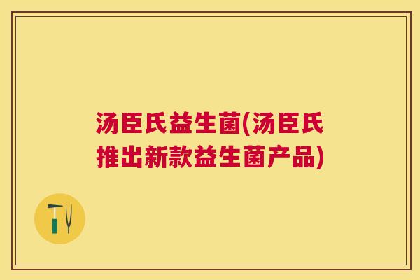汤臣氏益生菌(汤臣氏推出新款益生菌产品)