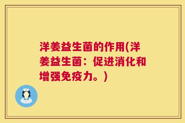 洋姜益生菌的作用(洋姜益生菌：促进消化和增强免疫力。)
