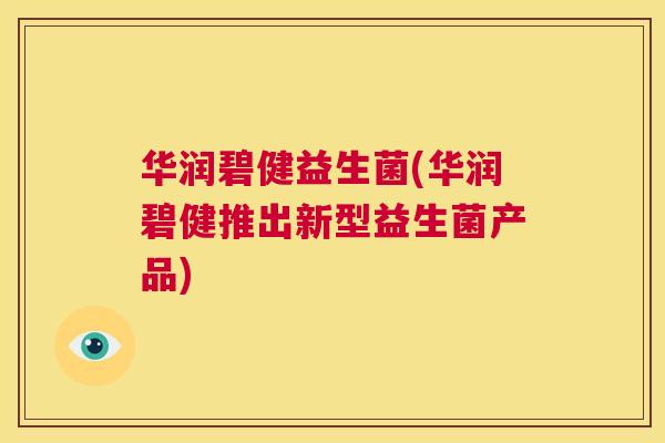 华润碧健益生菌(华润碧健推出新型益生菌产品)