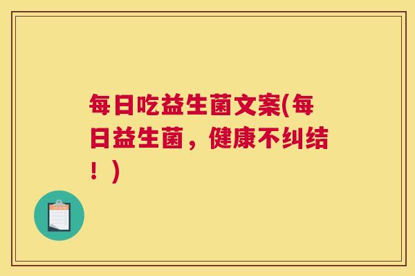 每日吃益生菌文案(每日益生菌，健康不纠结！)