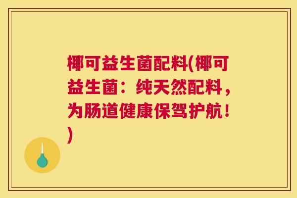椰可益生菌配料(椰可益生菌：纯天然配料，为肠道健康保驾护航！)
