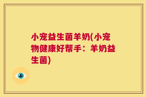 小宠益生菌羊奶(小宠物健康好帮手：羊奶益生菌)