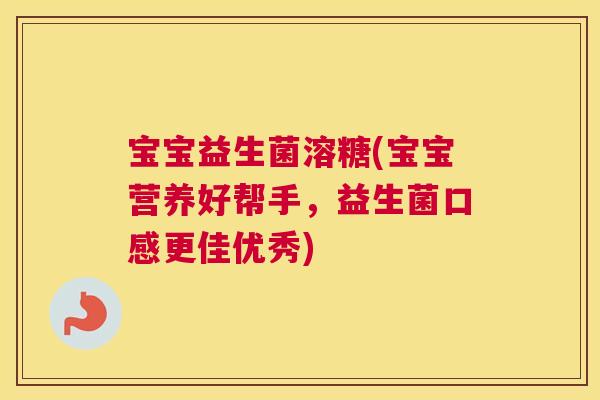 宝宝益生菌溶糖(宝宝营养好帮手，益生菌口感更佳优秀)
