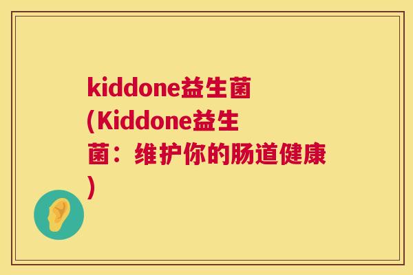 kiddone益生菌(Kiddone益生菌：维护你的肠道健康)