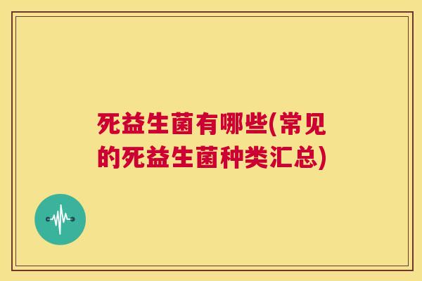 死益生菌有哪些(常见的死益生菌种类汇总)