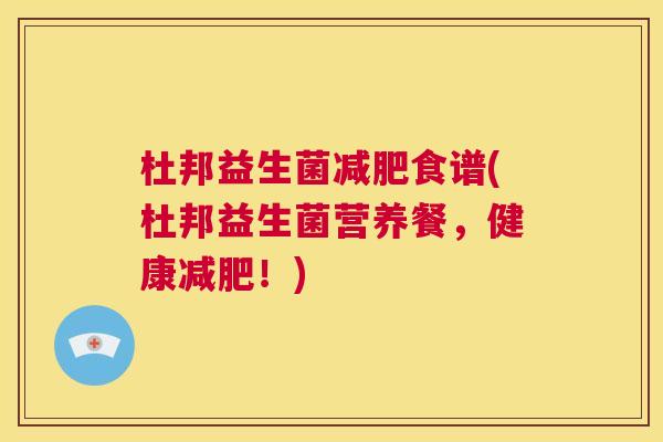 杜邦益生菌减肥食谱(杜邦益生菌营养餐，健康减肥！)