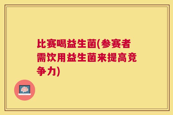 比赛喝益生菌(参赛者需饮用益生菌来提高竞争力)