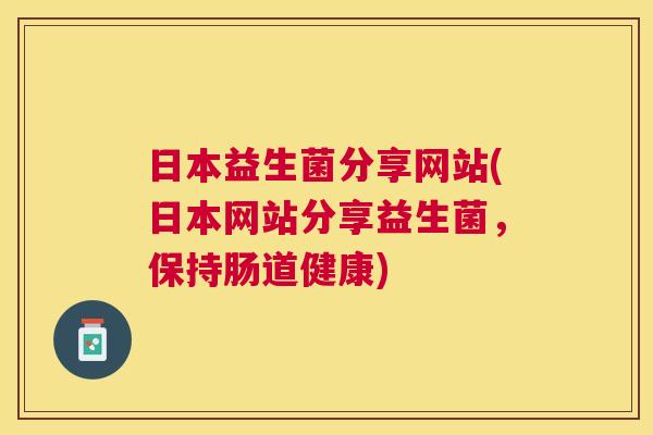 日本益生菌分享网站(日本网站分享益生菌，保持肠道健康)
